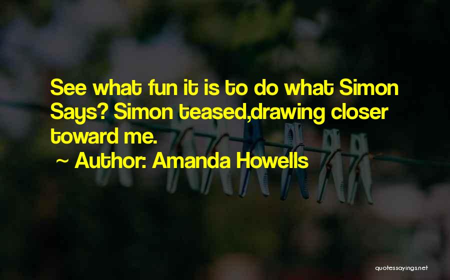 Amanda Howells Quotes: See What Fun It Is To Do What Simon Says? Simon Teased,drawing Closer Toward Me.