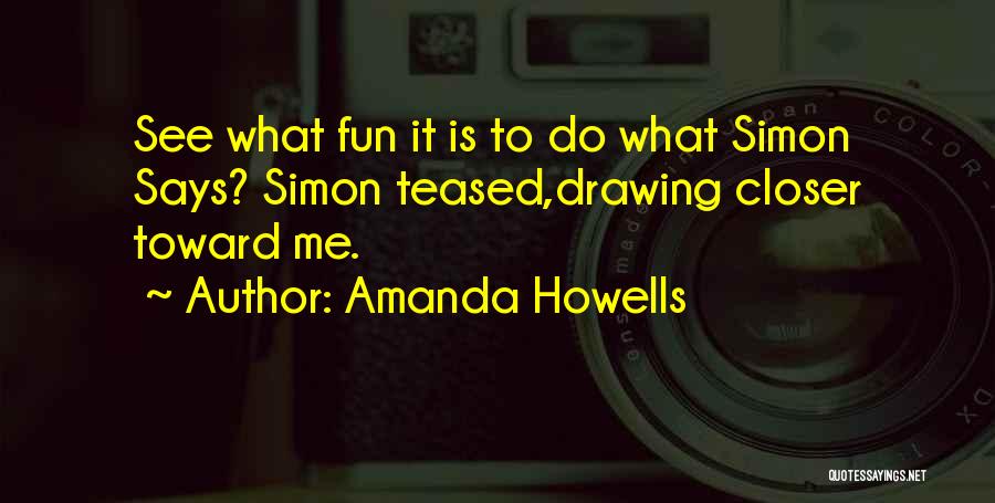 Amanda Howells Quotes: See What Fun It Is To Do What Simon Says? Simon Teased,drawing Closer Toward Me.