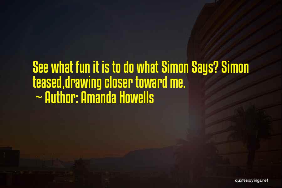 Amanda Howells Quotes: See What Fun It Is To Do What Simon Says? Simon Teased,drawing Closer Toward Me.