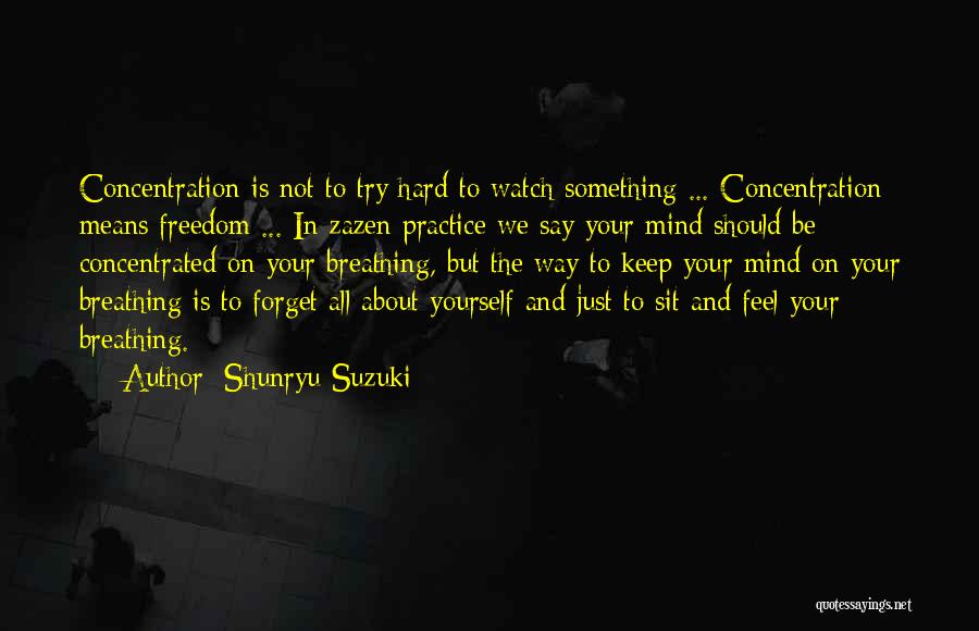 Shunryu Suzuki Quotes: Concentration Is Not To Try Hard To Watch Something ... Concentration Means Freedom ... In Zazen Practice We Say Your