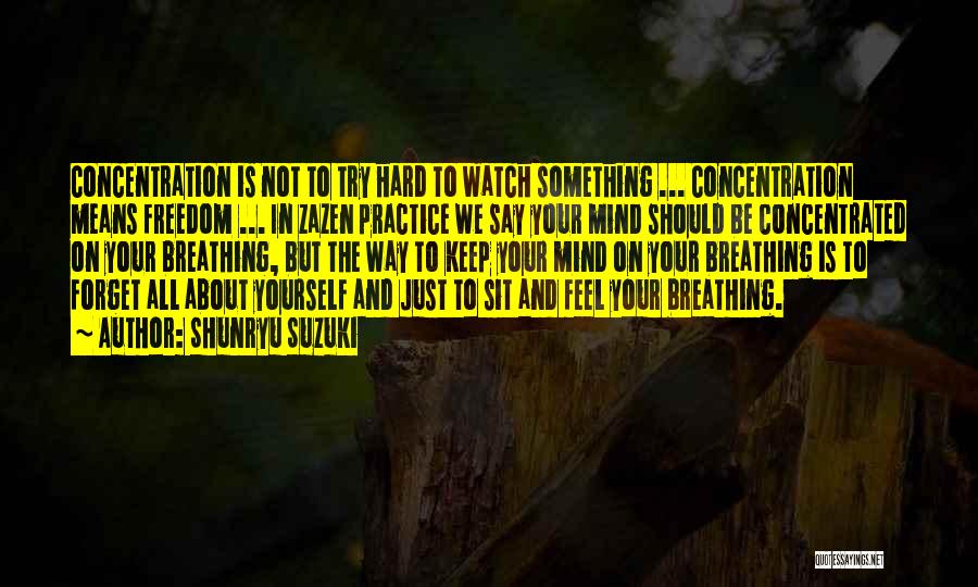 Shunryu Suzuki Quotes: Concentration Is Not To Try Hard To Watch Something ... Concentration Means Freedom ... In Zazen Practice We Say Your