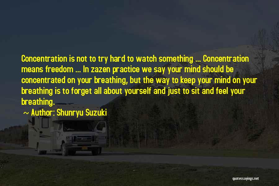 Shunryu Suzuki Quotes: Concentration Is Not To Try Hard To Watch Something ... Concentration Means Freedom ... In Zazen Practice We Say Your