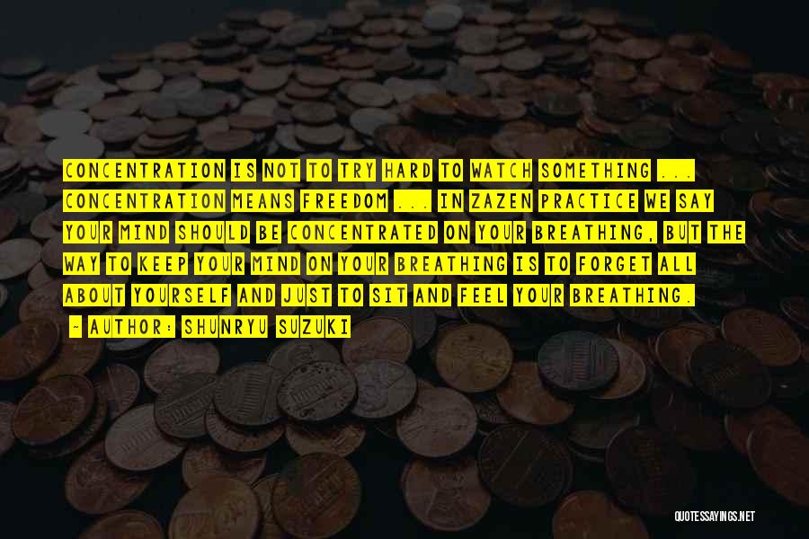 Shunryu Suzuki Quotes: Concentration Is Not To Try Hard To Watch Something ... Concentration Means Freedom ... In Zazen Practice We Say Your