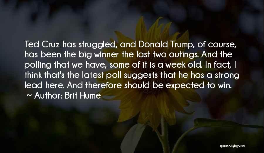 Brit Hume Quotes: Ted Cruz Has Struggled, And Donald Trump, Of Course, Has Been The Big Winner The Last Two Outings. And The