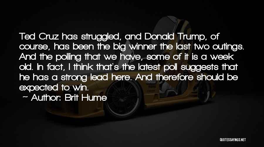 Brit Hume Quotes: Ted Cruz Has Struggled, And Donald Trump, Of Course, Has Been The Big Winner The Last Two Outings. And The