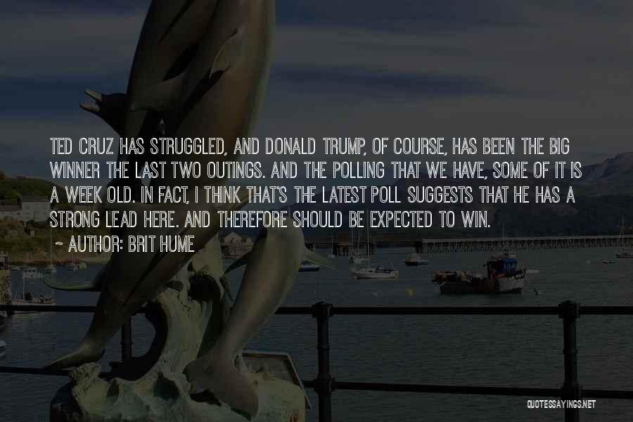 Brit Hume Quotes: Ted Cruz Has Struggled, And Donald Trump, Of Course, Has Been The Big Winner The Last Two Outings. And The