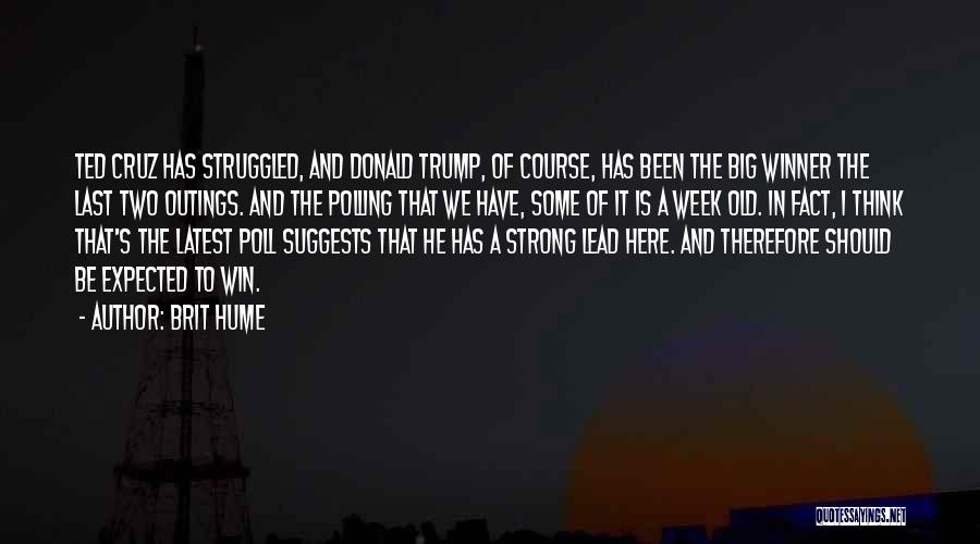 Brit Hume Quotes: Ted Cruz Has Struggled, And Donald Trump, Of Course, Has Been The Big Winner The Last Two Outings. And The