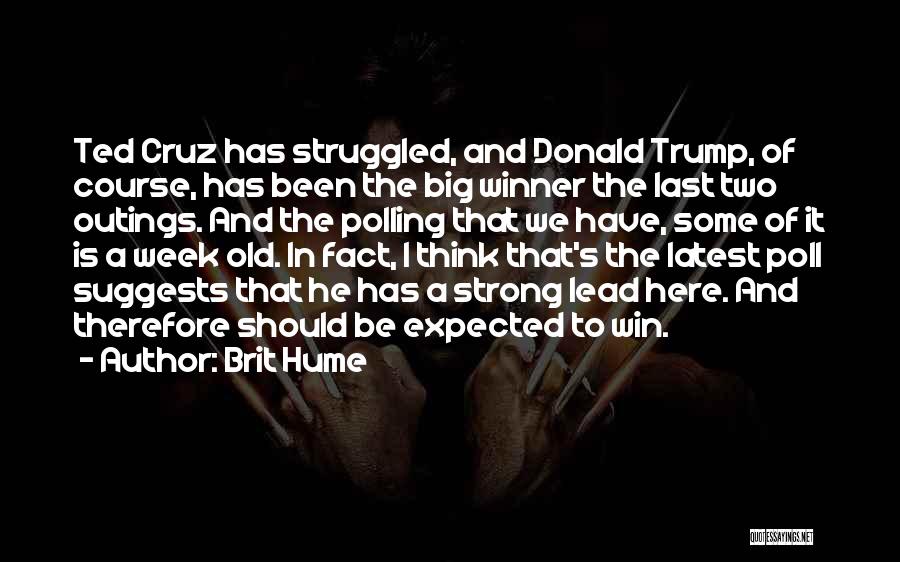 Brit Hume Quotes: Ted Cruz Has Struggled, And Donald Trump, Of Course, Has Been The Big Winner The Last Two Outings. And The