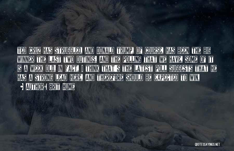 Brit Hume Quotes: Ted Cruz Has Struggled, And Donald Trump, Of Course, Has Been The Big Winner The Last Two Outings. And The