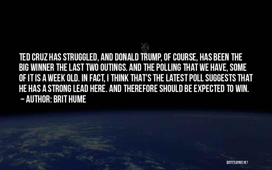 Brit Hume Quotes: Ted Cruz Has Struggled, And Donald Trump, Of Course, Has Been The Big Winner The Last Two Outings. And The