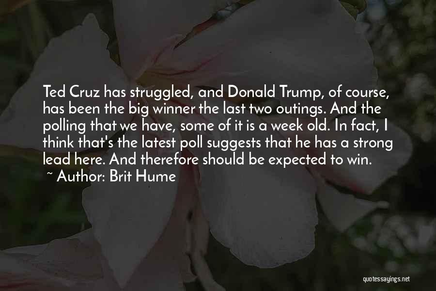 Brit Hume Quotes: Ted Cruz Has Struggled, And Donald Trump, Of Course, Has Been The Big Winner The Last Two Outings. And The