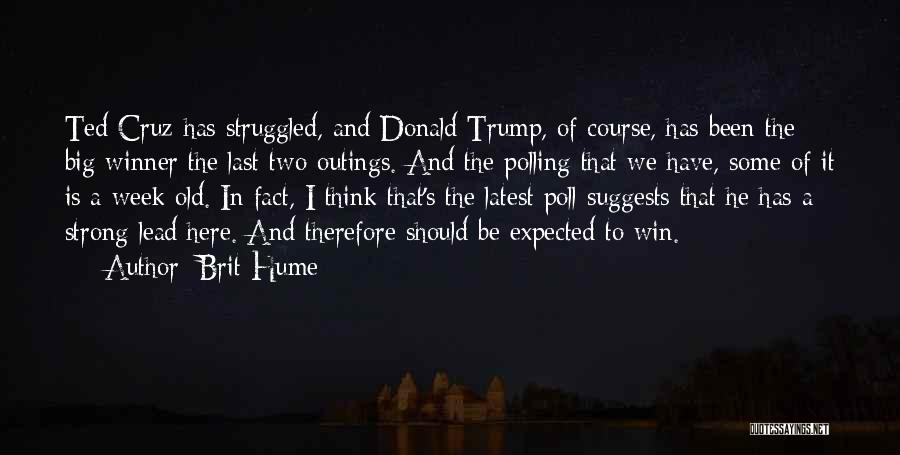 Brit Hume Quotes: Ted Cruz Has Struggled, And Donald Trump, Of Course, Has Been The Big Winner The Last Two Outings. And The