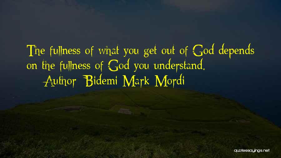 Bidemi Mark-Mordi Quotes: The Fullness Of What You Get Out Of God Depends On The Fullness Of God You Understand.