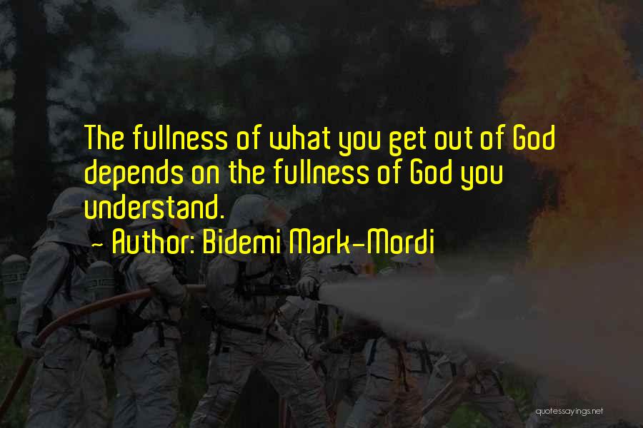 Bidemi Mark-Mordi Quotes: The Fullness Of What You Get Out Of God Depends On The Fullness Of God You Understand.