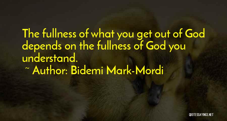 Bidemi Mark-Mordi Quotes: The Fullness Of What You Get Out Of God Depends On The Fullness Of God You Understand.