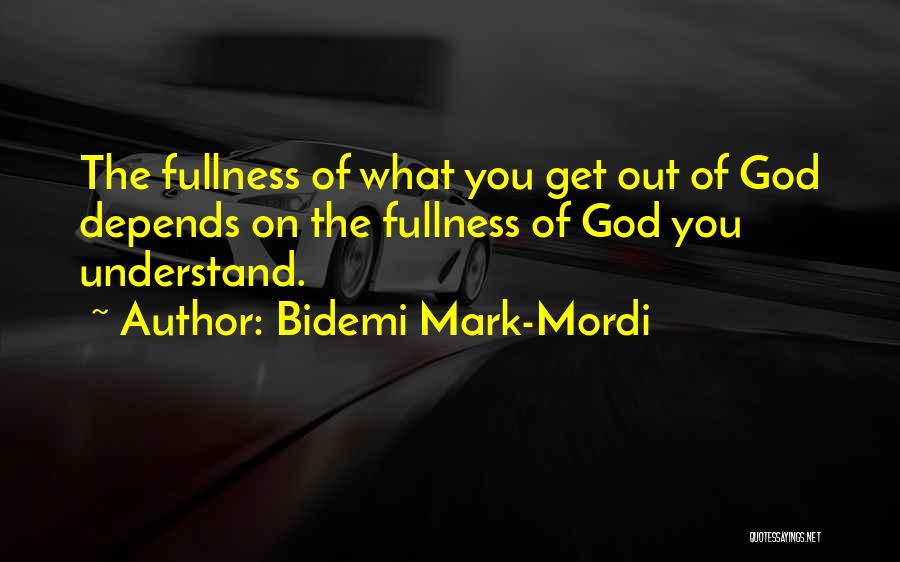 Bidemi Mark-Mordi Quotes: The Fullness Of What You Get Out Of God Depends On The Fullness Of God You Understand.