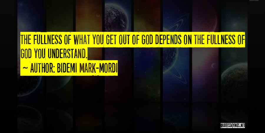 Bidemi Mark-Mordi Quotes: The Fullness Of What You Get Out Of God Depends On The Fullness Of God You Understand.