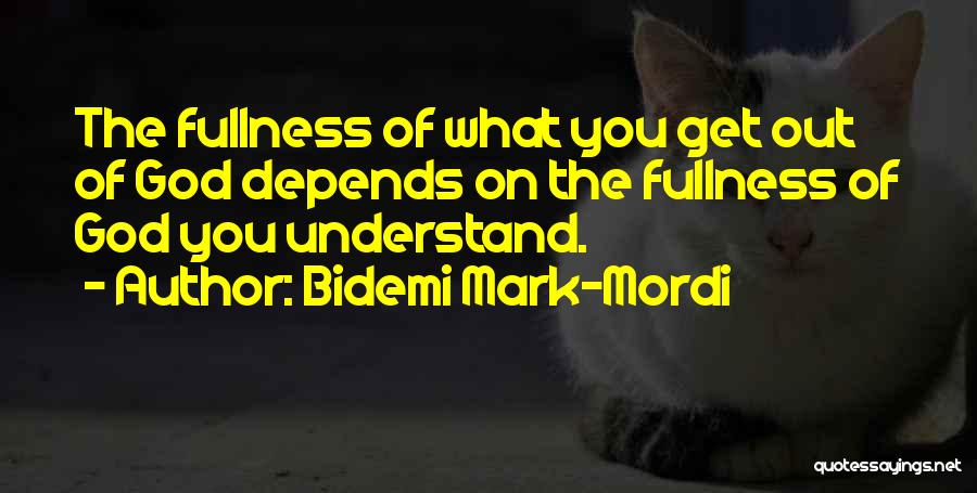 Bidemi Mark-Mordi Quotes: The Fullness Of What You Get Out Of God Depends On The Fullness Of God You Understand.