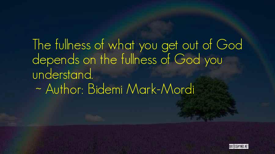 Bidemi Mark-Mordi Quotes: The Fullness Of What You Get Out Of God Depends On The Fullness Of God You Understand.