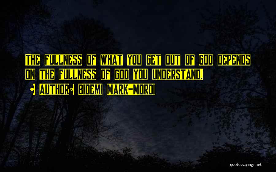 Bidemi Mark-Mordi Quotes: The Fullness Of What You Get Out Of God Depends On The Fullness Of God You Understand.