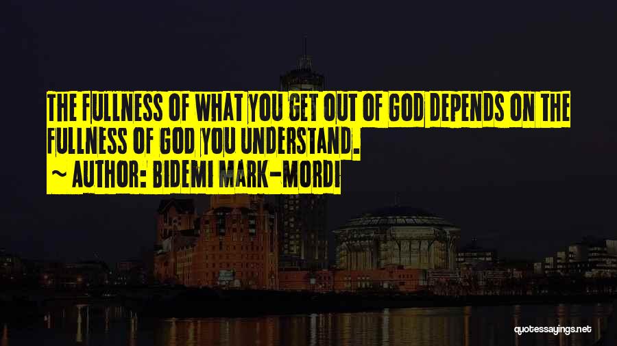 Bidemi Mark-Mordi Quotes: The Fullness Of What You Get Out Of God Depends On The Fullness Of God You Understand.