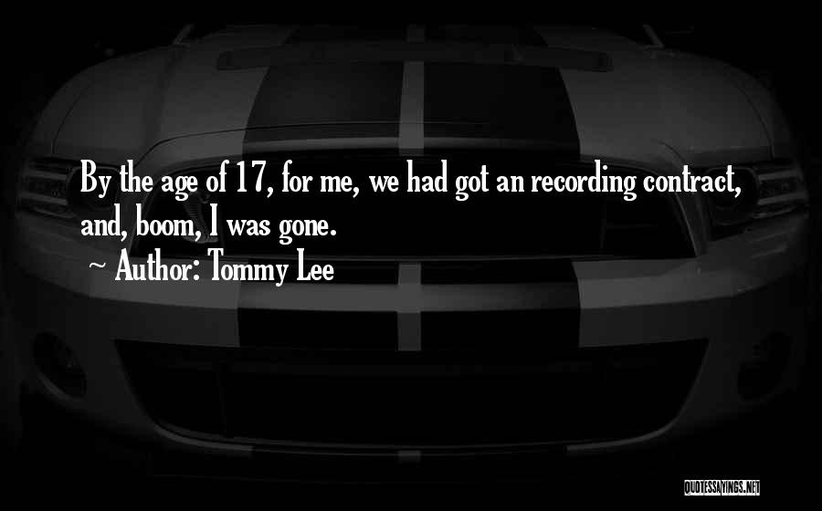 Tommy Lee Quotes: By The Age Of 17, For Me, We Had Got An Recording Contract, And, Boom, I Was Gone.