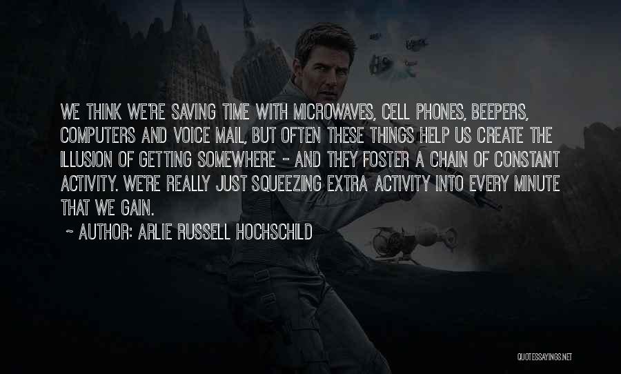 Arlie Russell Hochschild Quotes: We Think We're Saving Time With Microwaves, Cell Phones, Beepers, Computers And Voice Mail, But Often These Things Help Us