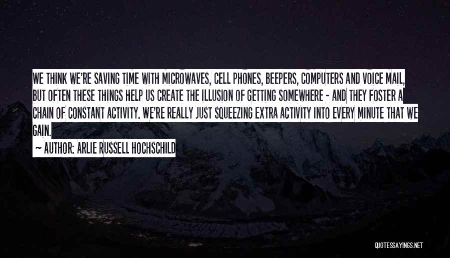 Arlie Russell Hochschild Quotes: We Think We're Saving Time With Microwaves, Cell Phones, Beepers, Computers And Voice Mail, But Often These Things Help Us