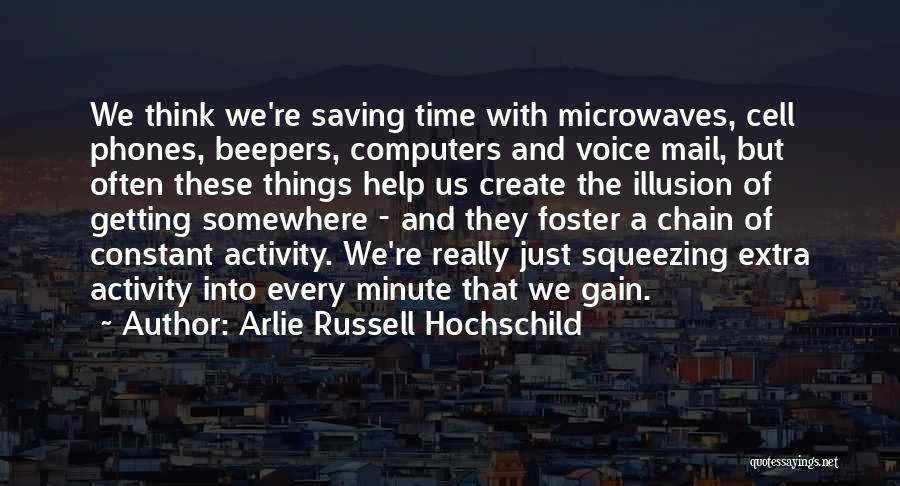 Arlie Russell Hochschild Quotes: We Think We're Saving Time With Microwaves, Cell Phones, Beepers, Computers And Voice Mail, But Often These Things Help Us