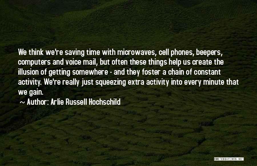 Arlie Russell Hochschild Quotes: We Think We're Saving Time With Microwaves, Cell Phones, Beepers, Computers And Voice Mail, But Often These Things Help Us