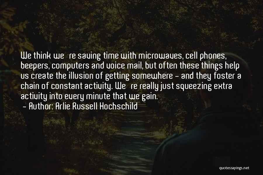 Arlie Russell Hochschild Quotes: We Think We're Saving Time With Microwaves, Cell Phones, Beepers, Computers And Voice Mail, But Often These Things Help Us