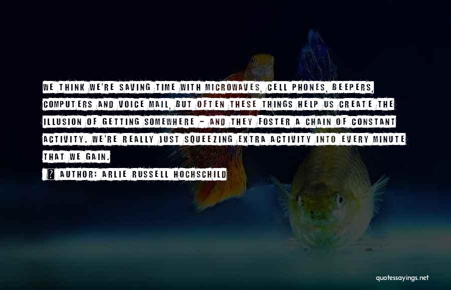 Arlie Russell Hochschild Quotes: We Think We're Saving Time With Microwaves, Cell Phones, Beepers, Computers And Voice Mail, But Often These Things Help Us