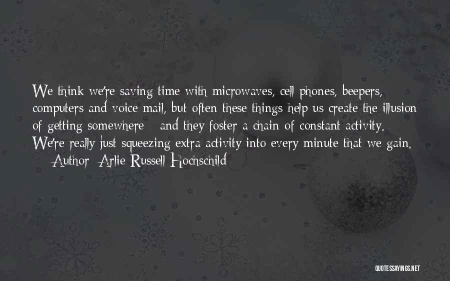 Arlie Russell Hochschild Quotes: We Think We're Saving Time With Microwaves, Cell Phones, Beepers, Computers And Voice Mail, But Often These Things Help Us