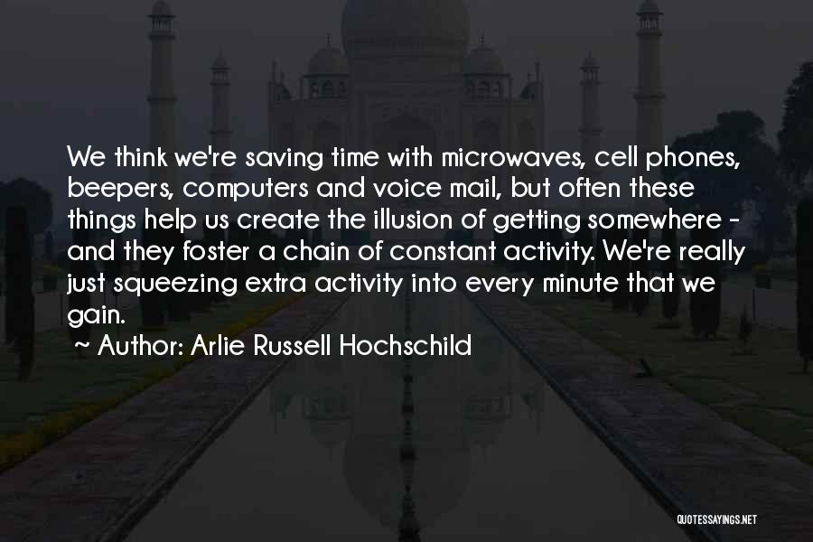 Arlie Russell Hochschild Quotes: We Think We're Saving Time With Microwaves, Cell Phones, Beepers, Computers And Voice Mail, But Often These Things Help Us