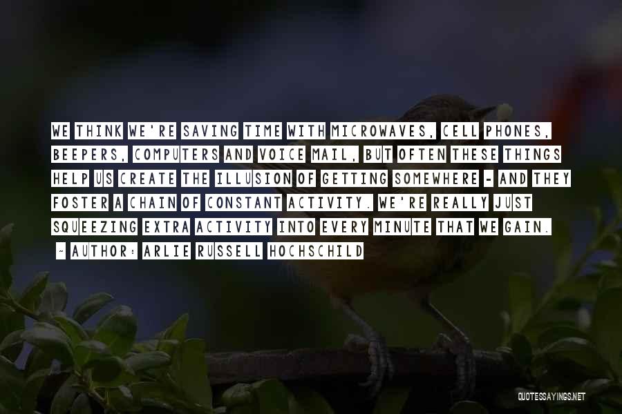 Arlie Russell Hochschild Quotes: We Think We're Saving Time With Microwaves, Cell Phones, Beepers, Computers And Voice Mail, But Often These Things Help Us