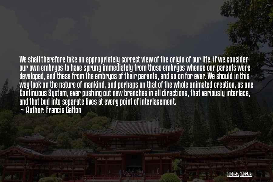 Francis Galton Quotes: We Shall Therefore Take An Appropriately Correct View Of The Origin Of Our Life, If We Consider Our Own Embryos