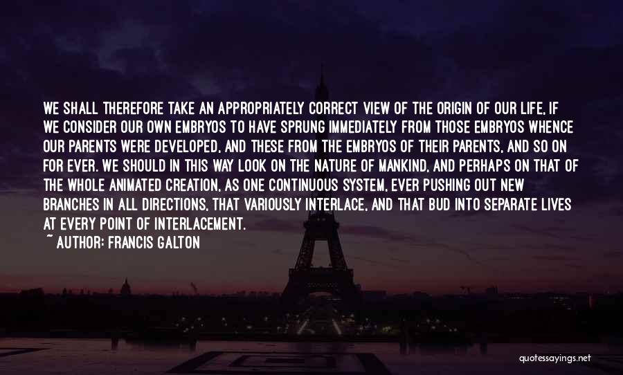 Francis Galton Quotes: We Shall Therefore Take An Appropriately Correct View Of The Origin Of Our Life, If We Consider Our Own Embryos