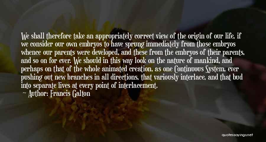 Francis Galton Quotes: We Shall Therefore Take An Appropriately Correct View Of The Origin Of Our Life, If We Consider Our Own Embryos