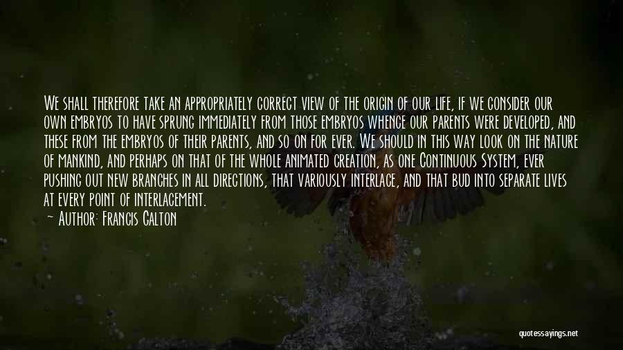 Francis Galton Quotes: We Shall Therefore Take An Appropriately Correct View Of The Origin Of Our Life, If We Consider Our Own Embryos