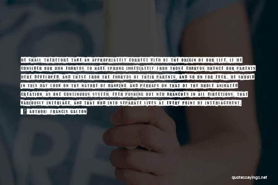 Francis Galton Quotes: We Shall Therefore Take An Appropriately Correct View Of The Origin Of Our Life, If We Consider Our Own Embryos