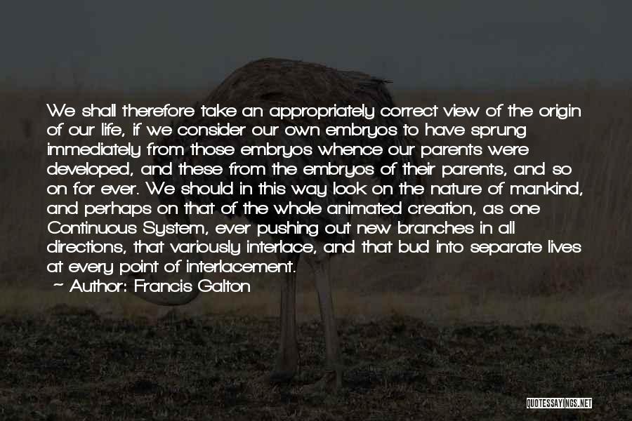 Francis Galton Quotes: We Shall Therefore Take An Appropriately Correct View Of The Origin Of Our Life, If We Consider Our Own Embryos
