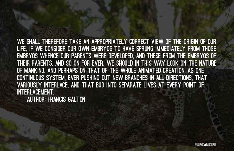 Francis Galton Quotes: We Shall Therefore Take An Appropriately Correct View Of The Origin Of Our Life, If We Consider Our Own Embryos