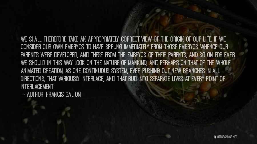 Francis Galton Quotes: We Shall Therefore Take An Appropriately Correct View Of The Origin Of Our Life, If We Consider Our Own Embryos