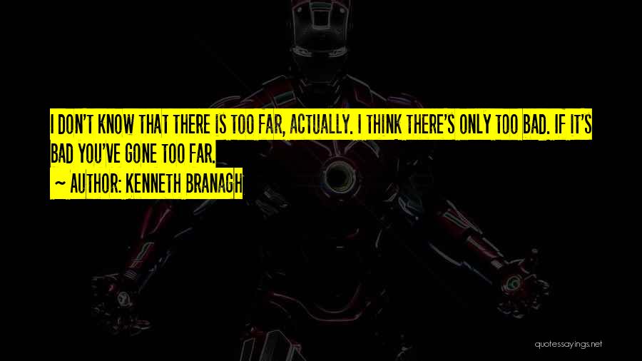 Kenneth Branagh Quotes: I Don't Know That There Is Too Far, Actually. I Think There's Only Too Bad. If It's Bad You've Gone