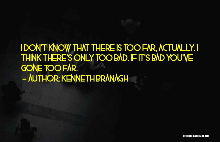 Kenneth Branagh Quotes: I Don't Know That There Is Too Far, Actually. I Think There's Only Too Bad. If It's Bad You've Gone