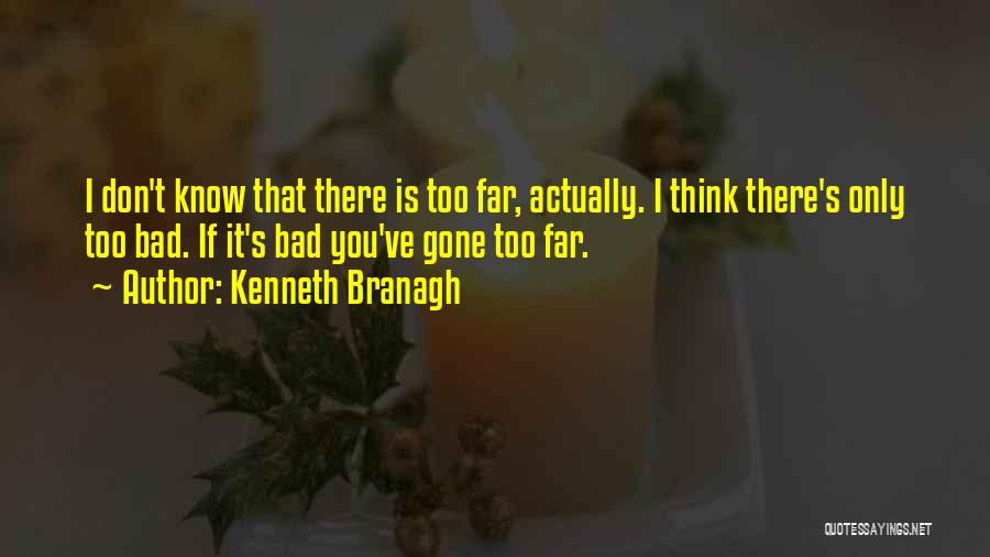 Kenneth Branagh Quotes: I Don't Know That There Is Too Far, Actually. I Think There's Only Too Bad. If It's Bad You've Gone