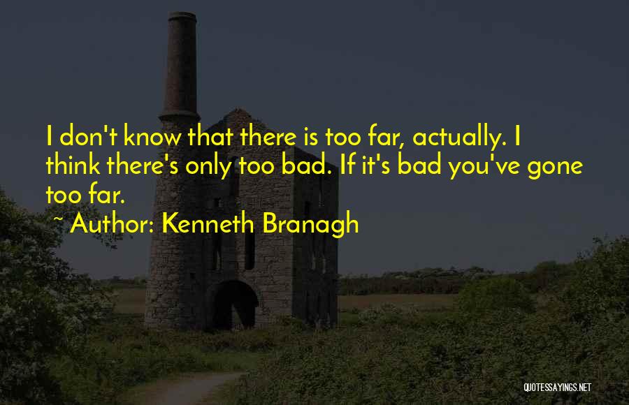 Kenneth Branagh Quotes: I Don't Know That There Is Too Far, Actually. I Think There's Only Too Bad. If It's Bad You've Gone