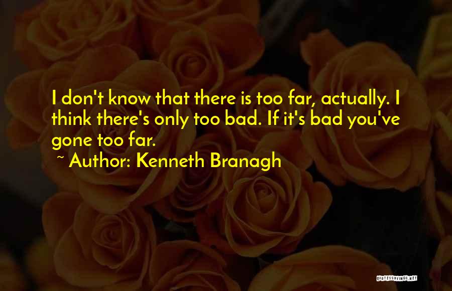 Kenneth Branagh Quotes: I Don't Know That There Is Too Far, Actually. I Think There's Only Too Bad. If It's Bad You've Gone