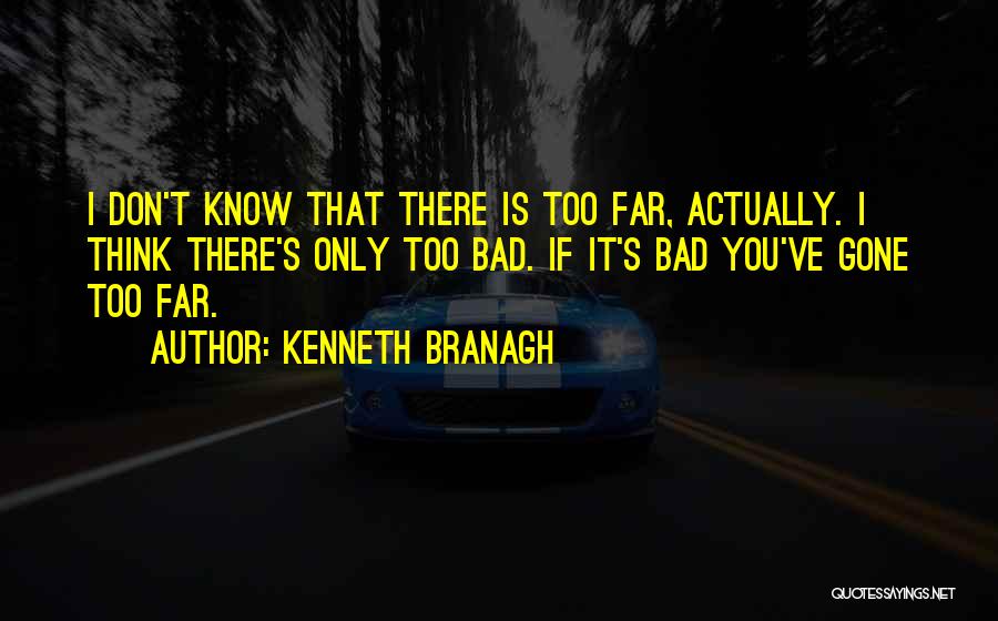 Kenneth Branagh Quotes: I Don't Know That There Is Too Far, Actually. I Think There's Only Too Bad. If It's Bad You've Gone