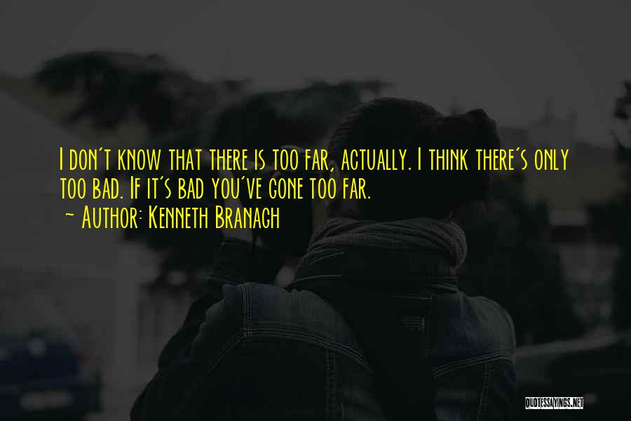 Kenneth Branagh Quotes: I Don't Know That There Is Too Far, Actually. I Think There's Only Too Bad. If It's Bad You've Gone